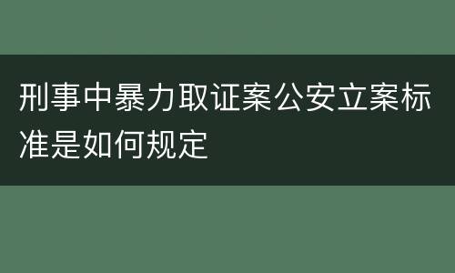 刑事中暴力取证案公安立案标准是如何规定