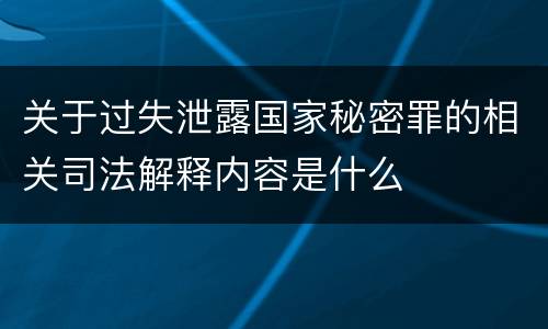 关于过失泄露国家秘密罪的相关司法解释内容是什么