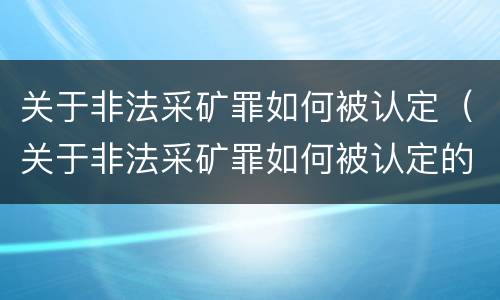关于非法采矿罪如何被认定（关于非法采矿罪如何被认定的）