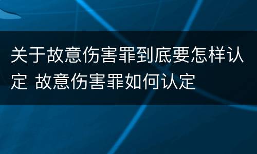关于故意伤害罪到底要怎样认定 故意伤害罪如何认定