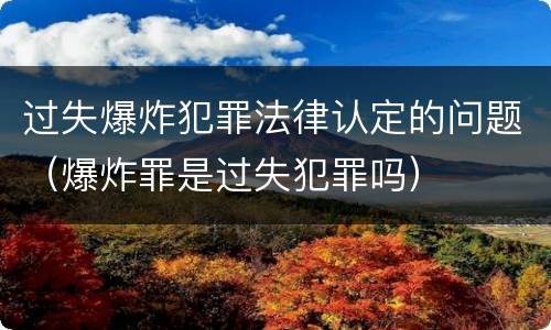 过失爆炸犯罪法律认定的问题（爆炸罪是过失犯罪吗）
