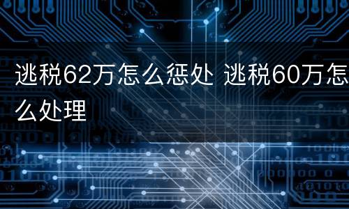 逃税62万怎么惩处 逃税60万怎么处理