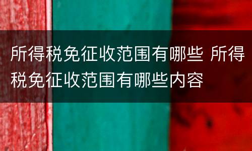 所得税免征收范围有哪些 所得税免征收范围有哪些内容