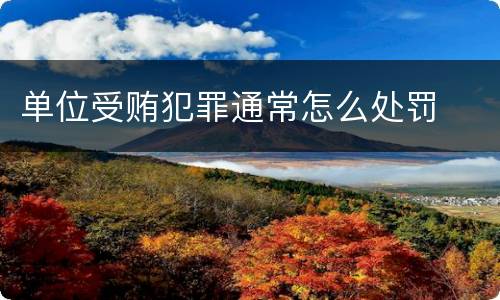 单位受贿犯罪通常怎么处罚