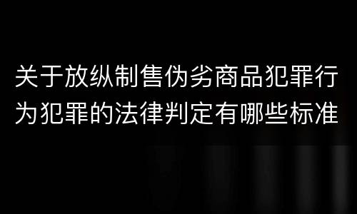 关于放纵制售伪劣商品犯罪行为犯罪的法律判定有哪些标准