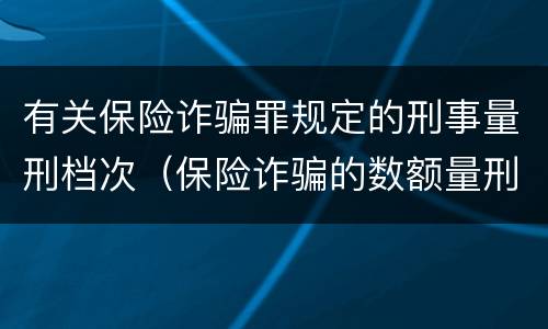 有关保险诈骗罪规定的刑事量刑档次（保险诈骗的数额量刑标准）