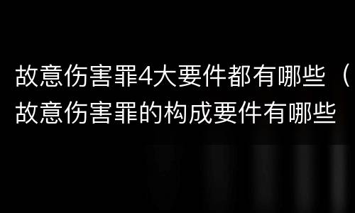 故意伤害罪4大要件都有哪些（故意伤害罪的构成要件有哪些）