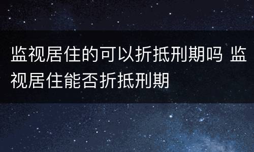 监视居住的可以折抵刑期吗 监视居住能否折抵刑期