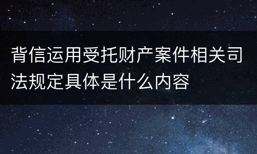 背信运用受托财产案件相关司法规定具体是什么内容