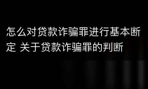 怎么对贷款诈骗罪进行基本断定 关于贷款诈骗罪的判断