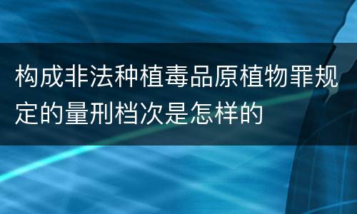 构成非法种植毒品原植物罪规定的量刑档次是怎样的