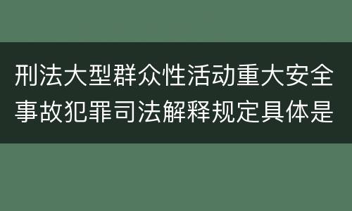 刑法大型群众性活动重大安全事故犯罪司法解释规定具体是什么