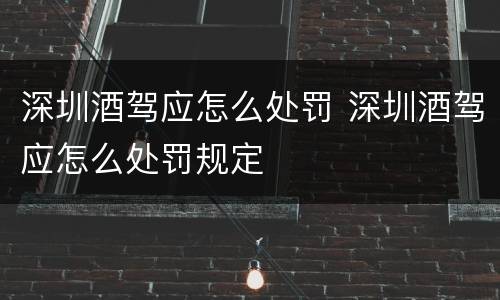 深圳酒驾应怎么处罚 深圳酒驾应怎么处罚规定