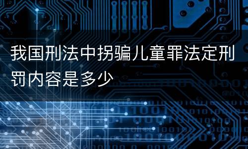 我国刑法中拐骗儿童罪法定刑罚内容是多少