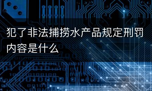 犯了非法捕捞水产品规定刑罚内容是什么