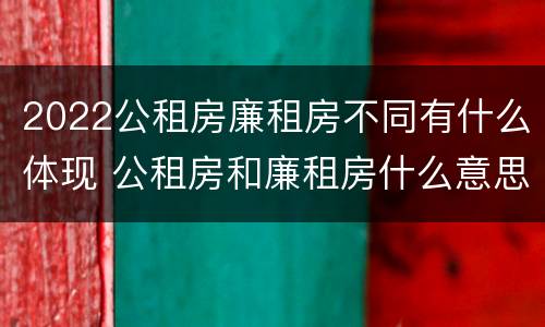 2022公租房廉租房不同有什么体现 公租房和廉租房什么意思