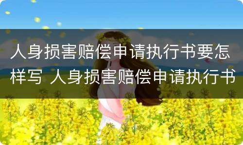 人身损害赔偿申请执行书要怎样写 人身损害赔偿申请执行书要怎样写才正确