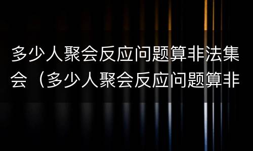多少人聚会反应问题算非法集会（多少人聚会反应问题算非法集会行为）