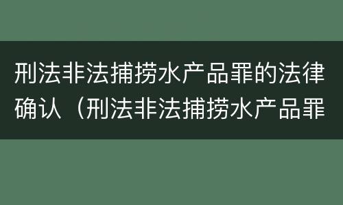 刑法非法捕捞水产品罪的法律确认（刑法非法捕捞水产品罪的法律确认标准）