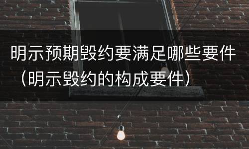 明示预期毁约要满足哪些要件（明示毁约的构成要件）