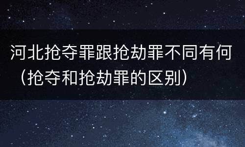 河北抢夺罪跟抢劫罪不同有何（抢夺和抢劫罪的区别）