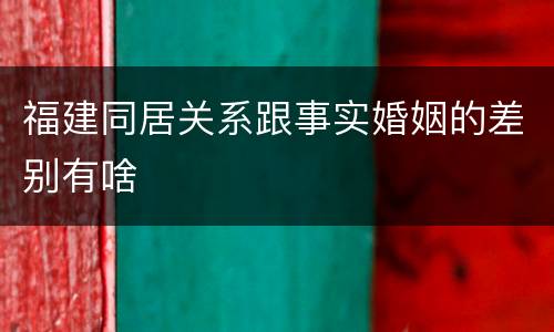 福建同居关系跟事实婚姻的差别有啥