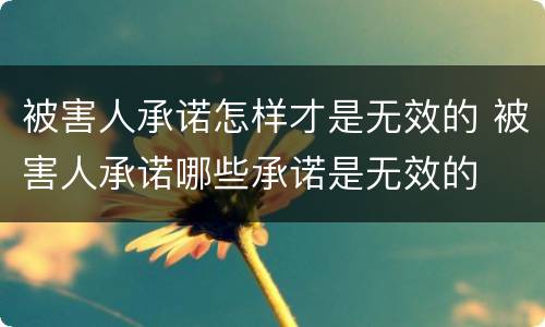 被害人承诺怎样才是无效的 被害人承诺哪些承诺是无效的
