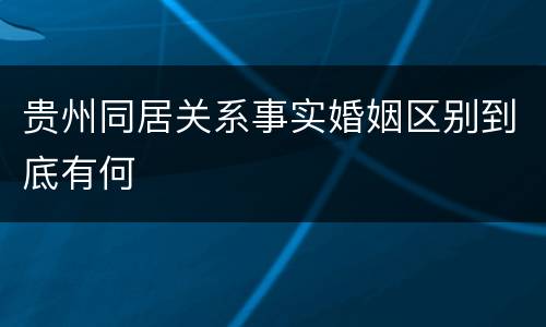 贵州同居关系事实婚姻区别到底有何