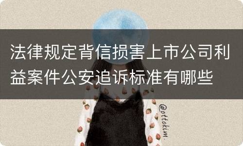 法律规定背信损害上市公司利益案件公安追诉标准有哪些
