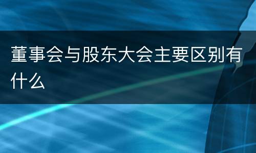 董事会与股东大会主要区别有什么