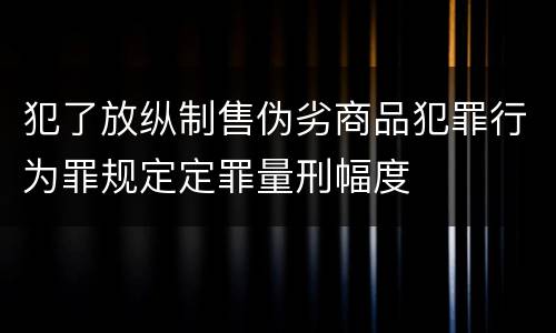犯了放纵制售伪劣商品犯罪行为罪规定定罪量刑幅度
