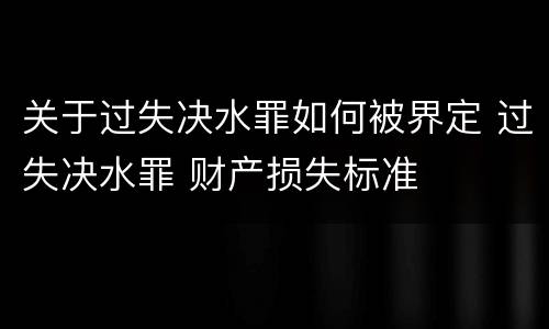 关于过失决水罪如何被界定 过失决水罪 财产损失标准