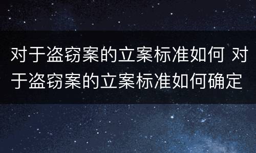 对于盗窃案的立案标准如何 对于盗窃案的立案标准如何确定