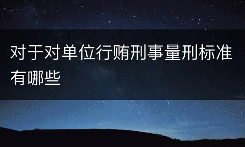 对于对单位行贿刑事量刑标准有哪些