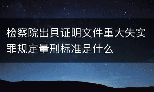 检察院出具证明文件重大失实罪规定量刑标准是什么