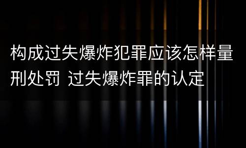 构成过失爆炸犯罪应该怎样量刑处罚 过失爆炸罪的认定