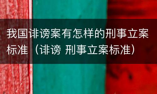 我国诽谤案有怎样的刑事立案标准（诽谤 刑事立案标准）