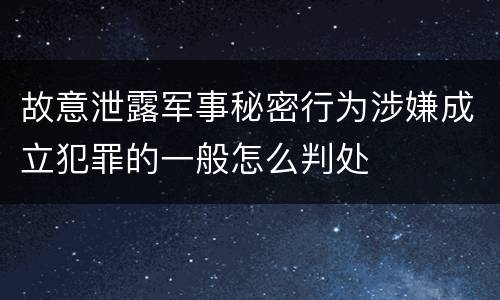 故意泄露军事秘密行为涉嫌成立犯罪的一般怎么判处
