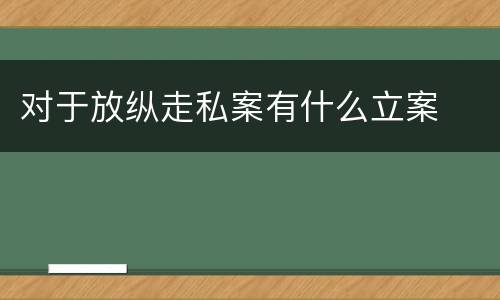 对于放纵走私案有什么立案