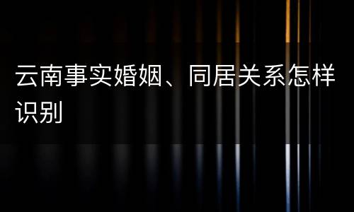 云南事实婚姻、同居关系怎样识别