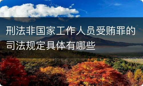 刑法非国家工作人员受贿罪的司法规定具体有哪些