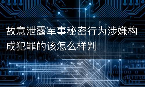 故意泄露军事秘密行为涉嫌构成犯罪的该怎么样判