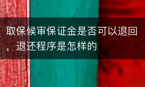 取保候审保证金是否可以退回，退还程序是怎样的
