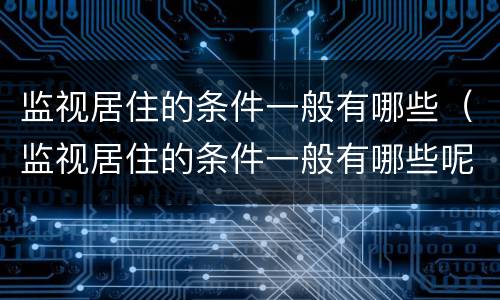 监视居住的条件一般有哪些（监视居住的条件一般有哪些呢）