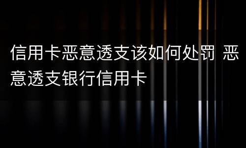 信用卡恶意透支该如何处罚 恶意透支银行信用卡