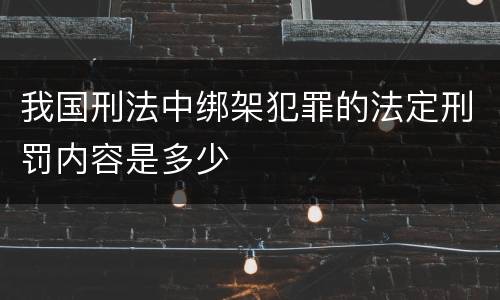 我国刑法中绑架犯罪的法定刑罚内容是多少