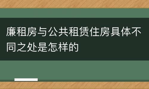 廉租房与公共租赁住房具体不同之处是怎样的