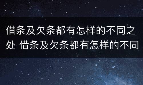 借条及欠条都有怎样的不同之处 借条及欠条都有怎样的不同之处呢