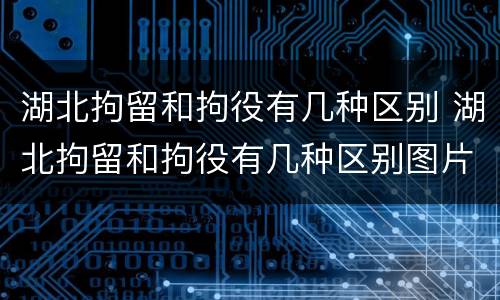 湖北拘留和拘役有几种区别 湖北拘留和拘役有几种区别图片