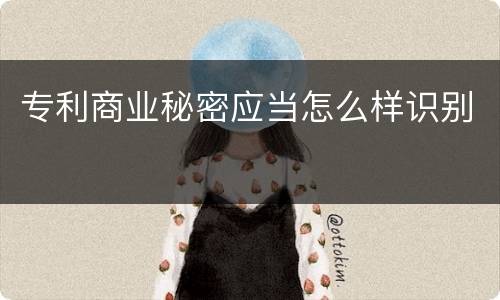专利商业秘密应当怎么样识别
